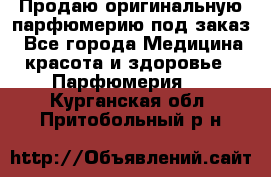 Продаю оригинальную парфюмерию под заказ - Все города Медицина, красота и здоровье » Парфюмерия   . Курганская обл.,Притобольный р-н